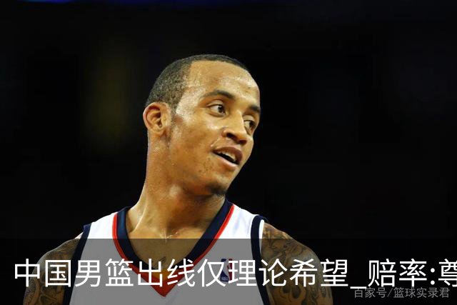 中国男篮出线仅理论希望 赔率:尊严战恐输10分